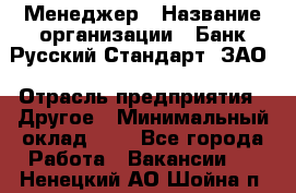 Менеджер › Название организации ­ Банк Русский Стандарт, ЗАО › Отрасль предприятия ­ Другое › Минимальный оклад ­ 1 - Все города Работа » Вакансии   . Ненецкий АО,Шойна п.